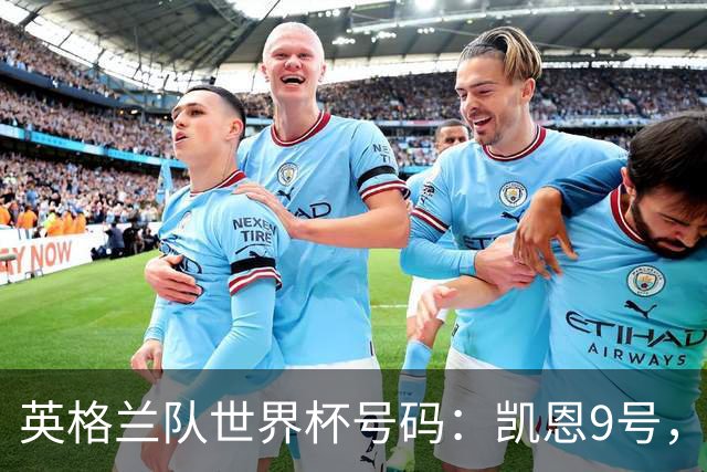 英格兰队世界杯号码：凯恩9号，贝林10号，拉什福德11号，赖斯4号